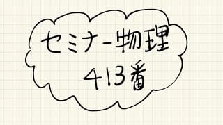 セミナー物理413番【解説】